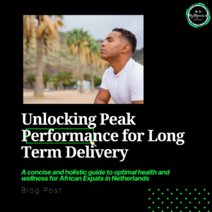 Read more about the article Unlocking Peak Performance for Long Term Delivery: A concise and holistic guide to optimal health and wellness for African Expats in Netherlands
